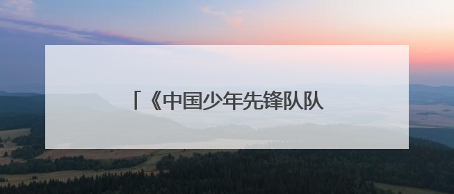 《中国少年先锋队队徽》国家标准6月1日正式实施，一图读懂