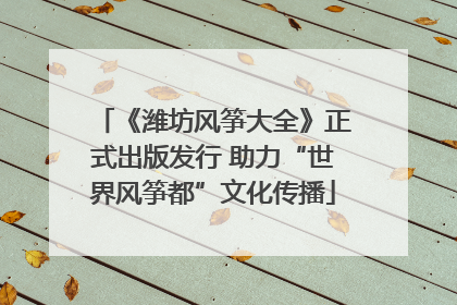 《潍坊风筝大全》正式出版发行 助力“世界风筝都”文化传播