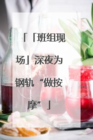 「班组现场」深夜为钢轨“做按摩”