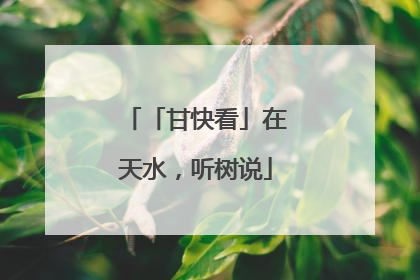 「甘快看」在天水，听树说
