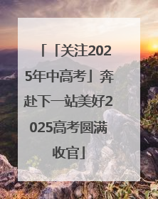 「关注2025年中高考」奔赴下一站美好2025高考圆满收官