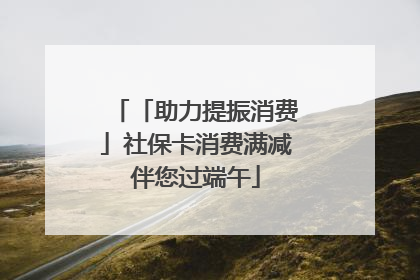 「助力提振消费」社保卡消费满减伴您过端午