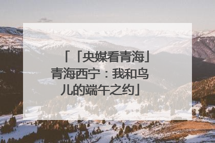 「央媒看青海」青海西宁：我和鸟儿的端午之约