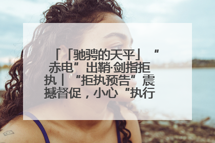 「驰骋的天平」“赤电”出鞘·剑指拒执︱“拒执预告”震撼督促，小心“执行”变“执刑”