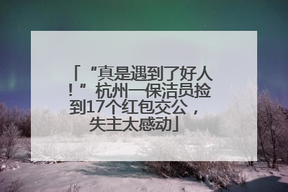 “真是遇到了好人！”杭州一保洁员捡到17个红包交公，失主太感动