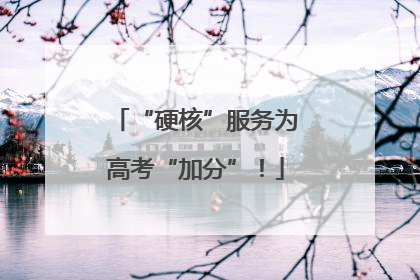 “硬核”服务为高考“加分”！