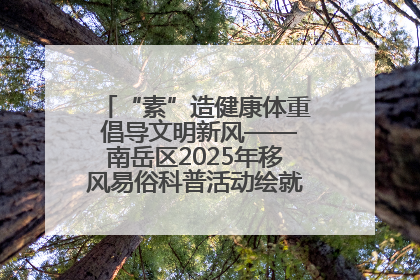 “素”造健康体重 倡导文明新风——南岳区2025年移风易俗科普活动绘就健康生活新图景