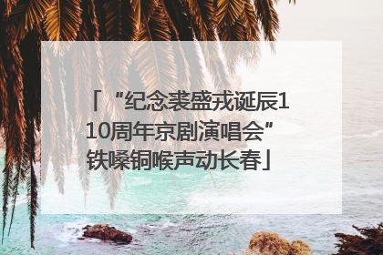 “纪念裘盛戎诞辰110周年京剧演唱会”铁嗓铜喉声动长春