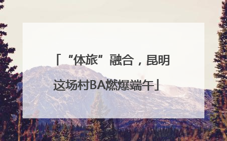 “体旅”融合，昆明这场村BA燃爆端午