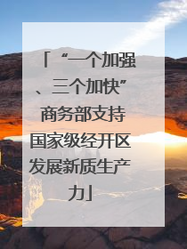 “一个加强、三个加快” 商务部支持国家级经开区发展新质生产力