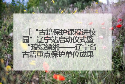 “古籍保护课程进校园”辽宁站启动仪式暨“琅嬛缥缃——辽宁省古籍重点保护单位成果展”在辽宁大学举行