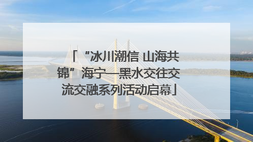 “冰川潮信 山海共锦”海宁—黑水交往交流交融系列活动启幕