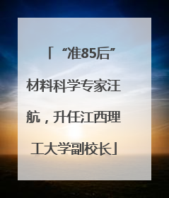 “准85后”材料科学专家汪航，升任江西理工大学副校长