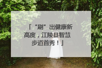 “刷”出健康新高度，江陵县智慧步道首秀！