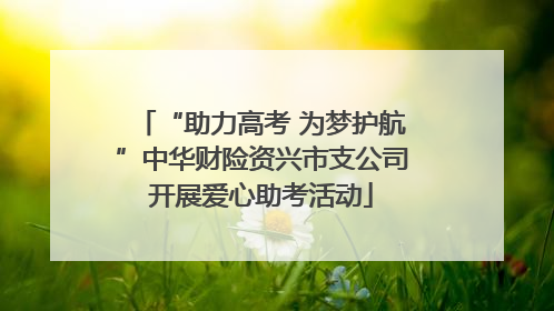 “助力高考 为梦护航”中华财险资兴市支公司开展爱心助考活动