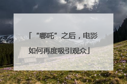 “哪吒”之后，电影如何再度吸引观众