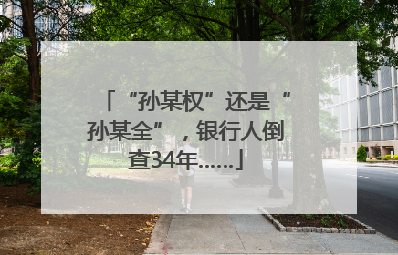 “孙某权”还是“孙某全”，银行人倒查34年……