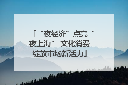 “夜经济”点亮“夜上海” 文化消费绽放市场新活力