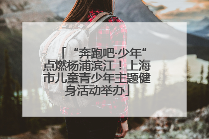 “奔跑吧·少年”点燃杨浦滨江！上海市儿童青少年主题健身活动举办