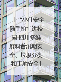 “小住安全随手拍”进校园 四川多维度科普汛期安全、垃圾分类和工地安全