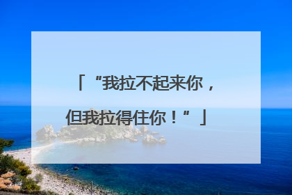 “我拉不起来你，但我拉得住你！”
