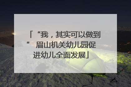 “我，其实可以做到” 眉山机关幼儿园促进幼儿全面发展