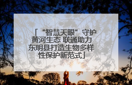 “智慧天眼”守护黄河生态 联通助力东明县打造生物多样性保护新范式