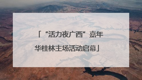 “活力夜广西”嘉年华桂林主场活动启幕