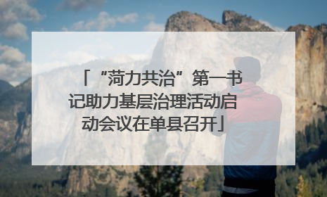 “菏力共治”第一书记助力基层治理活动启动会议在单县召开