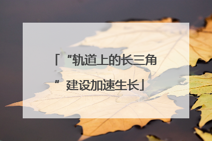 “轨道上的长三角”建设加速生长