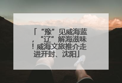 “豫”见威海蓝，“辽”解海滋味！威海文旅推介走进开封、沈阳