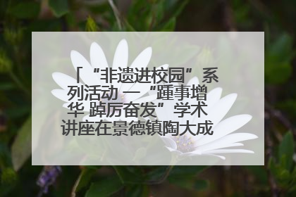 “非遗进校园”系列活动 一“踵事增华 踔厉奋发”学术讲座在景德镇陶大成功举办（图）