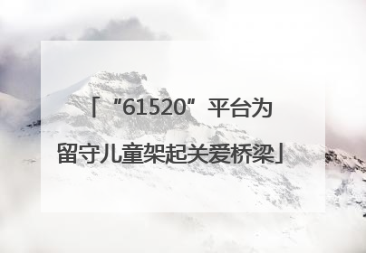 “61520”平台为留守儿童架起关爱桥梁