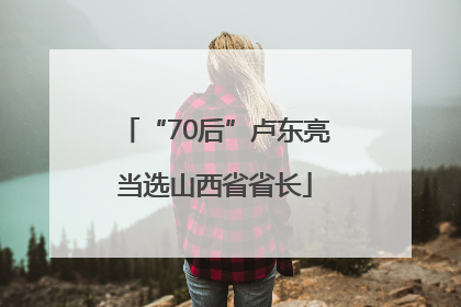 “70后”卢东亮当选山西省省长