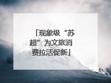 现象级“苏超”为文旅消费拉活促新