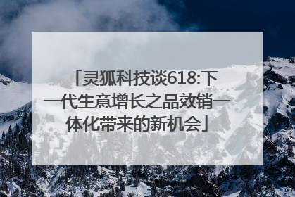 灵狐科技谈618:下一代生意增长之品效销一体化带来的新机会