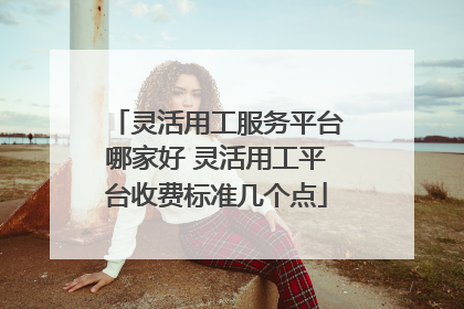 灵活用工服务平台哪家好 灵活用工平台收费标准几个点