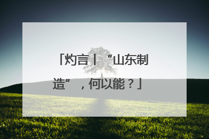 灼言丨“山东制造”，何以能？