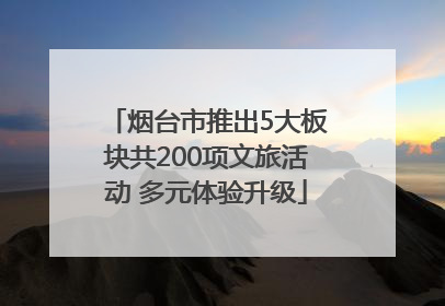 烟台市推出5大板块共200项文旅活动 多元体验升级