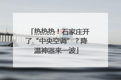 热热热！石家庄开了“中央空调”？降温神器来一波