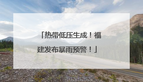 热带低压生成！福建发布暴雨预警！