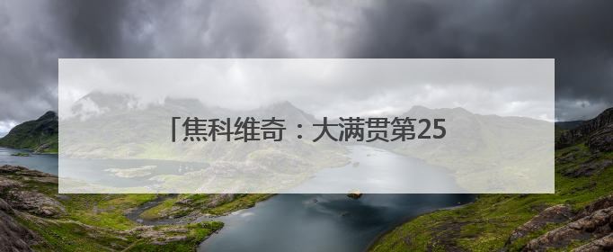 焦科维奇：大满贯第25冠？温网也许是最好机会