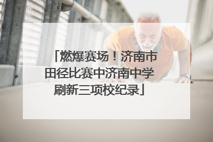 燃爆赛场！济南市田径比赛中济南中学刷新三项校纪录