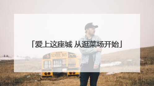 爱上这座城 从逛菜场开始