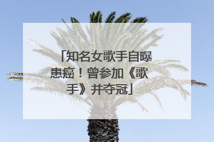 知名女歌手自曝患癌！曾参加《歌手》并夺冠