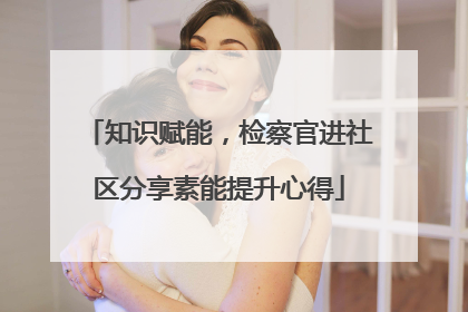 知识赋能，检察官进社区分享素能提升心得