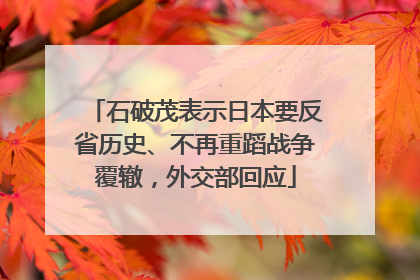 石破茂表示日本要反省历史、不再重蹈战争覆辙，外交部回应