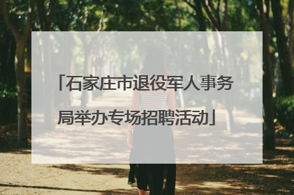 石家庄市退役军人事务局举办专场招聘活动