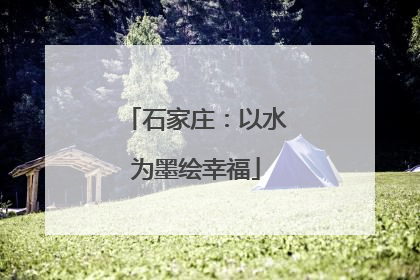 石家庄：以水为墨绘幸福