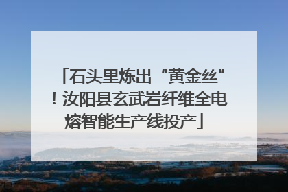 石头里炼出“黄金丝”！汝阳县玄武岩纤维全电熔智能生产线投产
